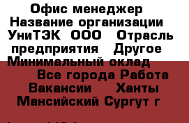 Офис-менеджер › Название организации ­ УниТЭК, ООО › Отрасль предприятия ­ Другое › Минимальный оклад ­ 17 000 - Все города Работа » Вакансии   . Ханты-Мансийский,Сургут г.